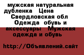 мужская натуральная дубленка › Цена ­ 10 000 - Свердловская обл. Одежда, обувь и аксессуары » Мужская одежда и обувь   